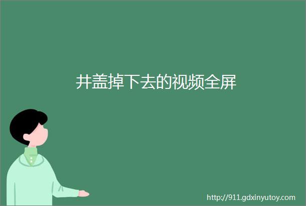 井盖掉下去的视频全屏