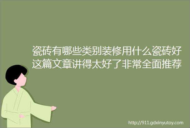 瓷砖有哪些类别装修用什么瓷砖好这篇文章讲得太好了非常全面推荐收藏