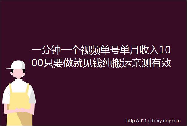 一分钟一个视频单号单月收入1000只要做就见钱纯搬运亲测有效